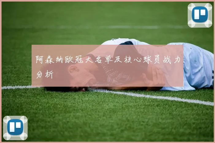 阿森纳欧冠大名单及核心球员战力分析