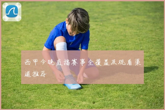 西甲今晚直播赛事全覆盖及观看渠道推荐