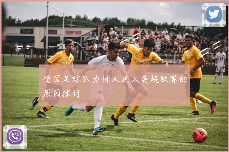 德国足球队为何未进入英超联赛的原因探讨