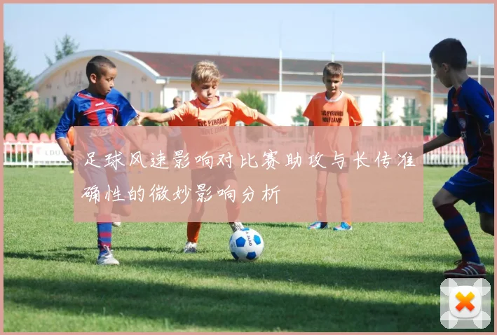 足球风速影响对比赛助攻与长传准确性的微妙影响分析