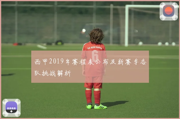 西甲2019年赛程表公布及新赛季各队挑战解析