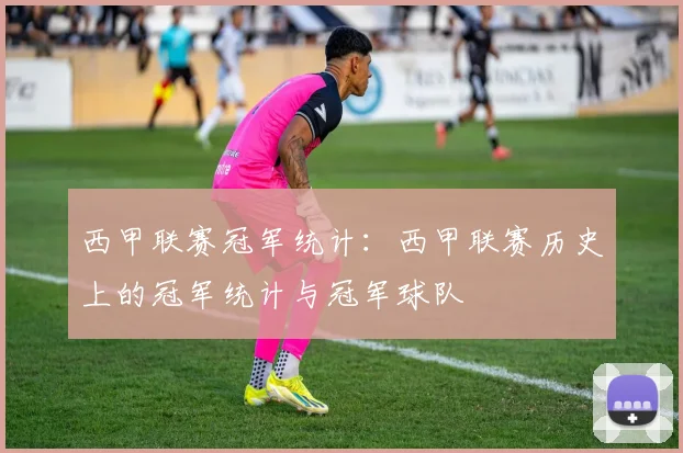 西甲联赛冠军统计：西甲联赛历史上的冠军统计与冠军球队