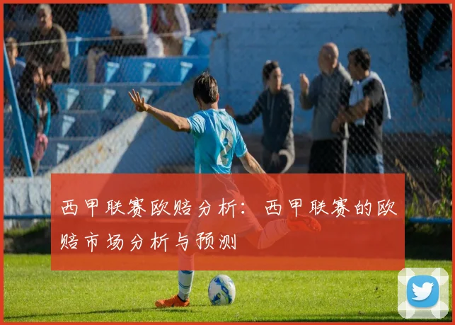 西甲联赛欧赔分析：西甲联赛的欧赔市场分析与预测
